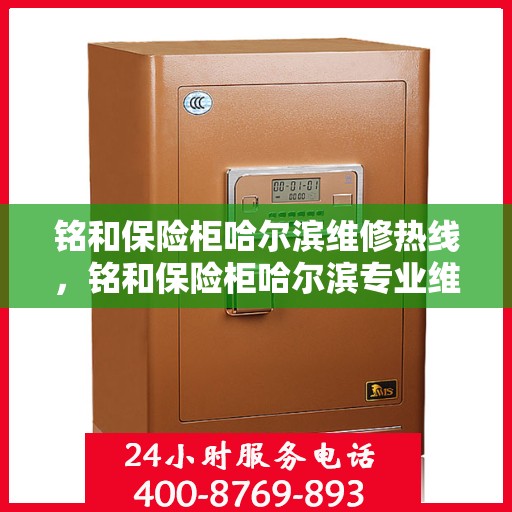 铭和保险柜哈尔滨维修热线，铭和保险柜哈尔滨专业维修服务热线揭秘