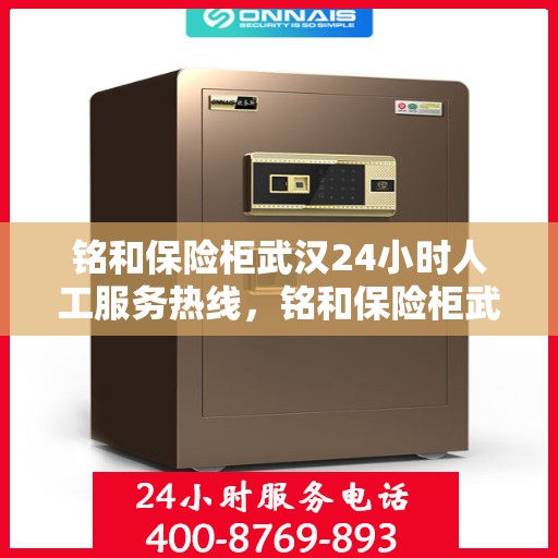 铭和保险柜武汉24小时人工服务热线，铭和保险柜武汉全天候人工服务热线，守护您的安全，随时解答您的疑问。
