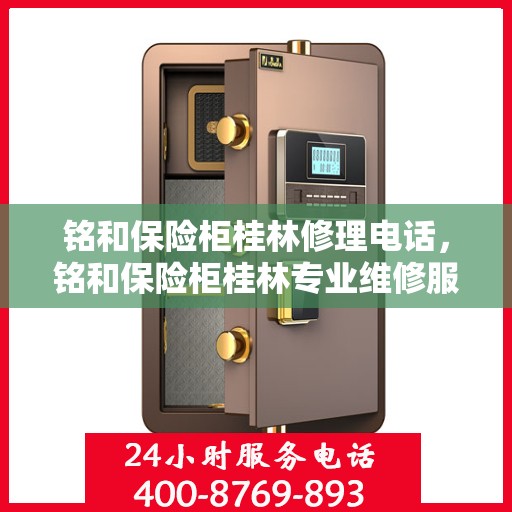 铭和保险柜桂林修理电话，铭和保险柜桂林专业维修服务热线