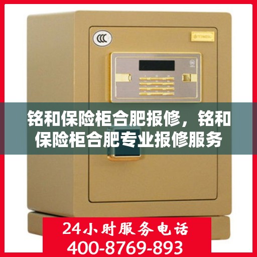 铭和保险柜合肥报修，铭和保险柜合肥专业报修服务