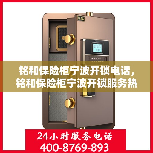 铭和保险柜宁波开锁电话，铭和保险柜宁波开锁服务热线