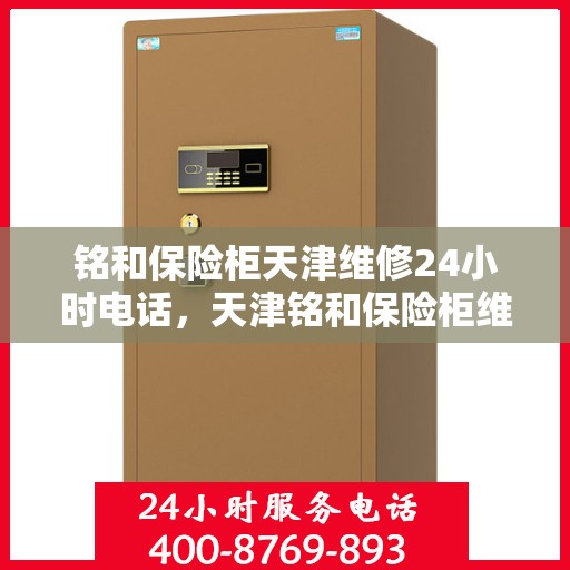 铭和保险柜天津维修24小时电话，天津铭和保险柜维修热线全天候服务开启！