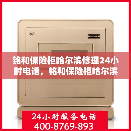 铭和保险柜哈尔滨修理24小时电话，铭和保险柜哈尔滨全天候维修服务热线