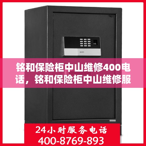 铭和保险柜中山维修400电话，铭和保险柜中山维修服务热线400专业解答，快速响应！