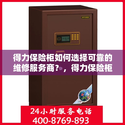 得力保险柜如何选择可靠的维修服务商？，得力保险柜，如何选择信赖的维修服务商？
