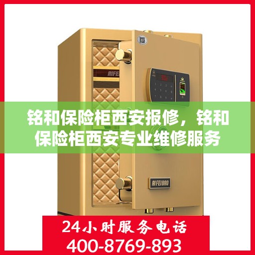 铭和保险柜西安报修，铭和保险柜西安专业维修服务