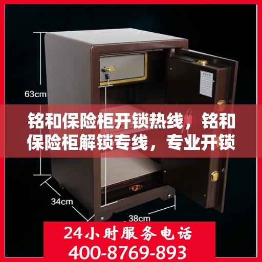 铭和保险柜开锁热线，铭和保险柜解锁专线，专业开锁，快速响应