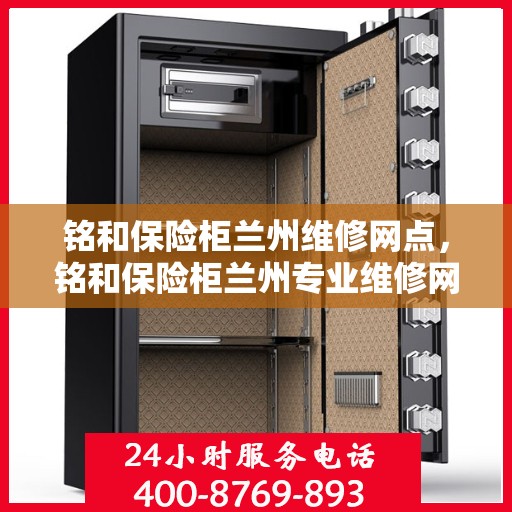 铭和保险柜兰州维修网点，铭和保险柜兰州专业维修网点服务指南