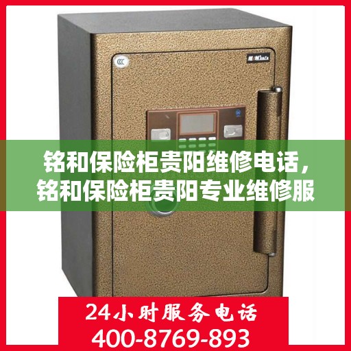 铭和保险柜贵阳维修电话，铭和保险柜贵阳专业维修服务热线