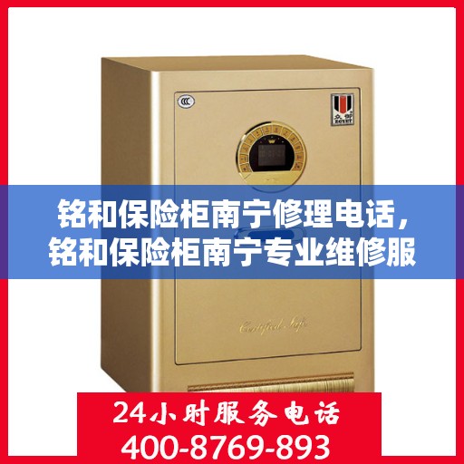 铭和保险柜南宁修理电话，铭和保险柜南宁专业维修服务热线