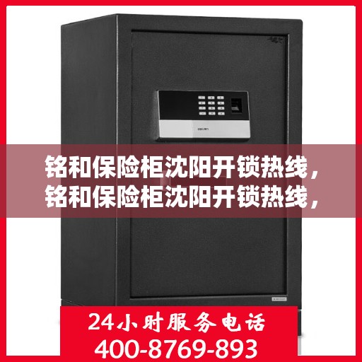 铭和保险柜沈阳开锁热线，铭和保险柜沈阳开锁热线，专业解锁服务，保障您的安全需求