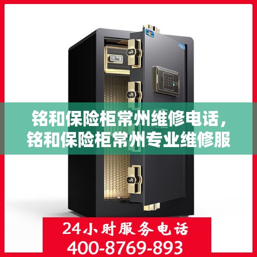 铭和保险柜常州维修电话，铭和保险柜常州专业维修服务热线