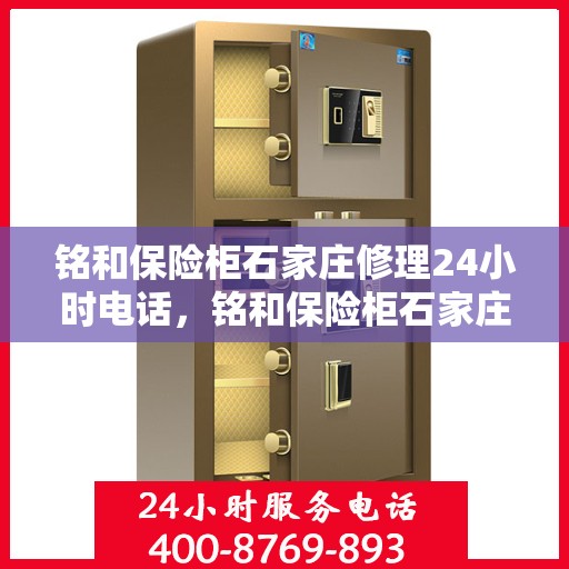 铭和保险柜石家庄修理24小时电话，铭和保险柜石家庄紧急修理热线全天候服务开启！