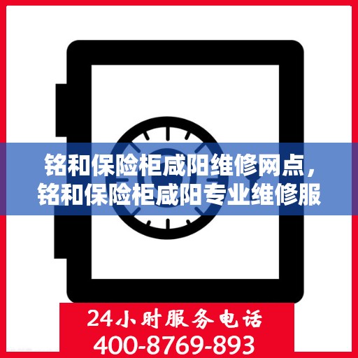 铭和保险柜咸阳维修网点，铭和保险柜咸阳专业维修服务网点全解析