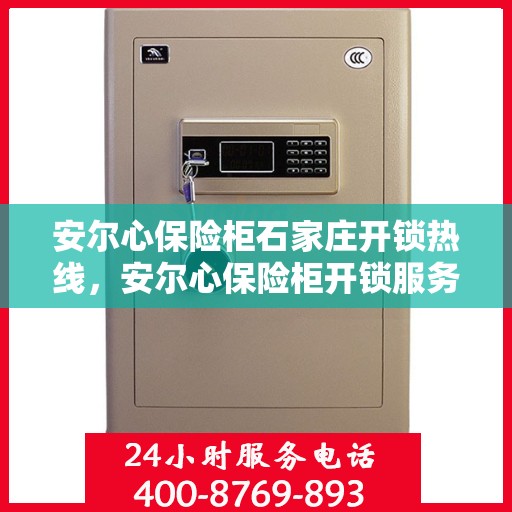 安尔心保险柜石家庄开锁热线，安尔心保险柜开锁服务热线在石家庄，专业开锁解决方案