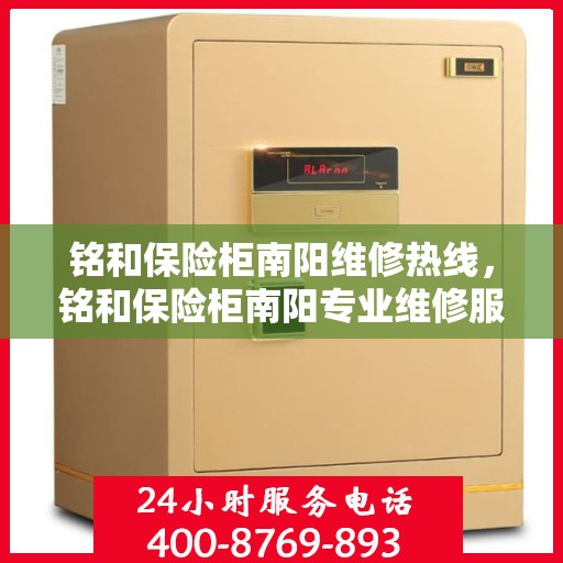 铭和保险柜南阳维修热线，铭和保险柜南阳专业维修服务热线