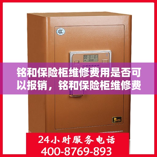 铭和保险柜维修费用是否可以报销，铭和保险柜维修费用解析，能否报销？