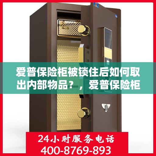爱普保险柜被锁住后如何取出内部物品？，爱普保险柜锁定后的物品取出攻略