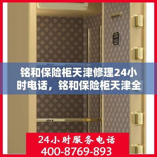 铭和保险柜天津修理24小时电话，铭和保险柜天津全天候专业维修服务热线