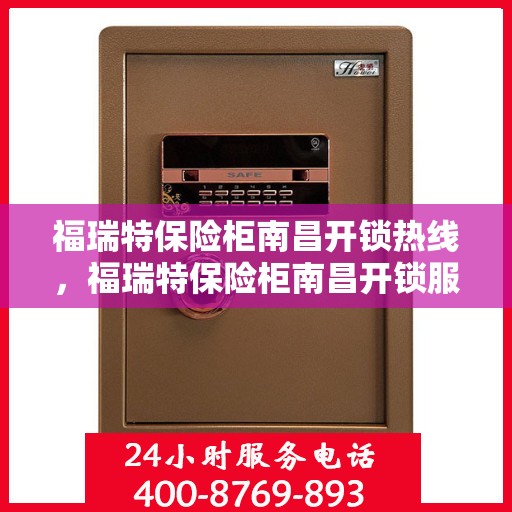 福瑞特保险柜南昌开锁热线，福瑞特保险柜南昌开锁服务热线，专业解锁，快速响应