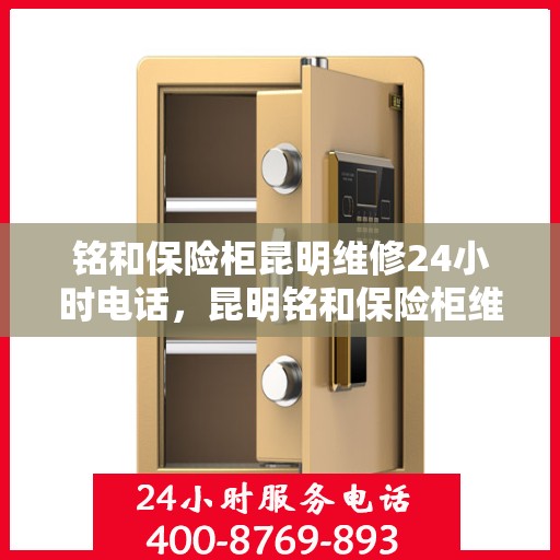 铭和保险柜昆明维修24小时电话，昆明铭和保险柜维修热线全天候服务开启