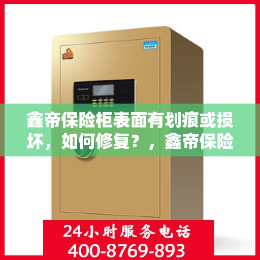 鑫帝保险柜表面有划痕或损坏，如何修复？，鑫帝保险柜表面划痕与损坏修复指南