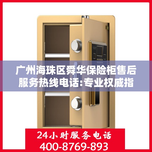 广州海珠区舜华保险柜售后服务热线电话:专业权威指南