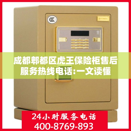 成都郫都区虎王保险柜售后服务热线电话:一文读懂