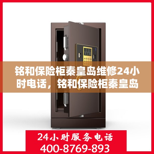 铭和保险柜秦皇岛维修24小时电话，铭和保险柜秦皇岛全天候维修服务热线