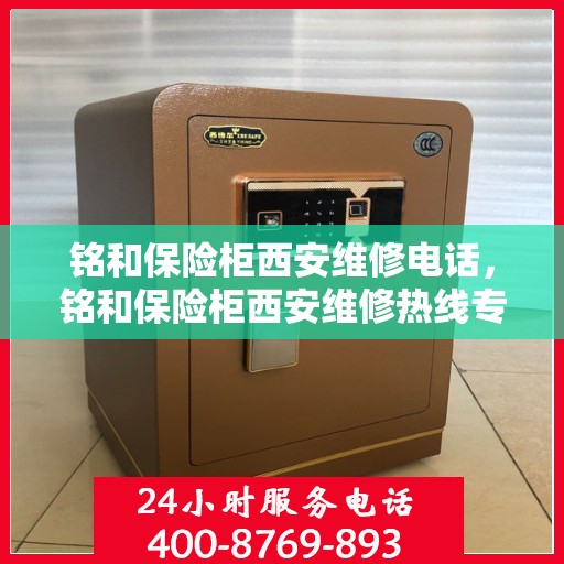 铭和保险柜西安维修电话，铭和保险柜西安维修热线专业服务团队