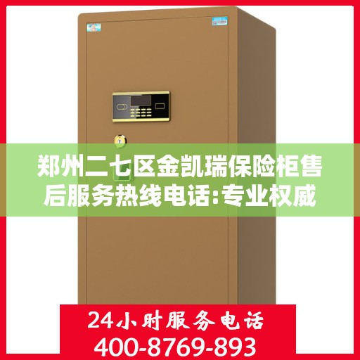 郑州二七区金凯瑞保险柜售后服务热线电话:专业权威指南