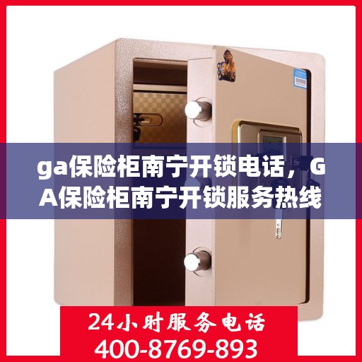 ga保险柜南宁开锁电话，GA保险柜南宁开锁服务热线