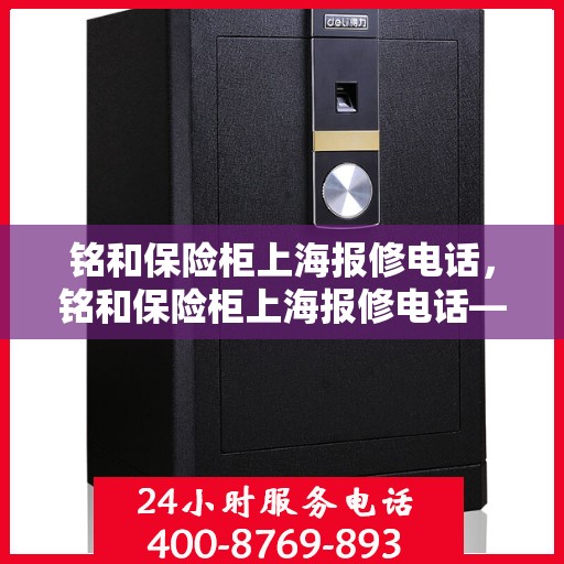 铭和保险柜上海报修电话，铭和保险柜上海报修电话——专业售后维修服务热线