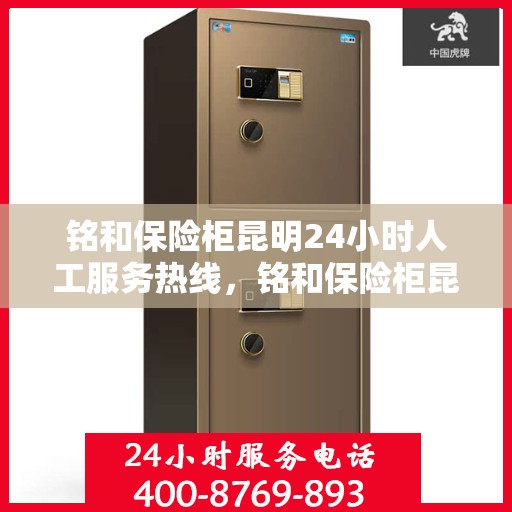 铭和保险柜昆明24小时人工服务热线，铭和保险柜昆明全天候人工服务热线，为您的安全保驾护航
