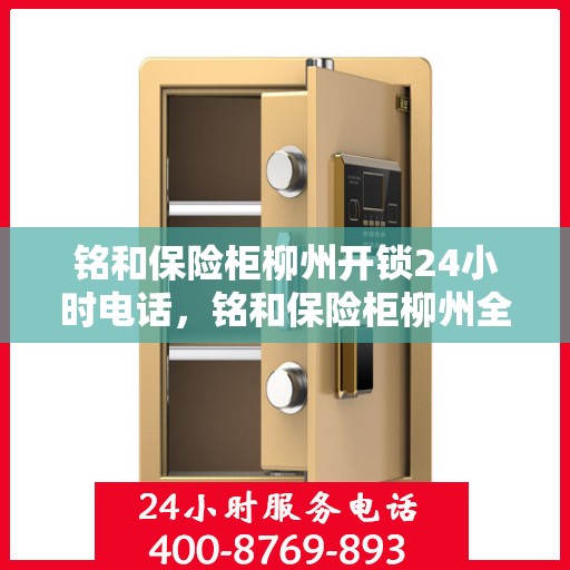 铭和保险柜柳州开锁24小时电话，铭和保险柜柳州全天候开锁服务热线