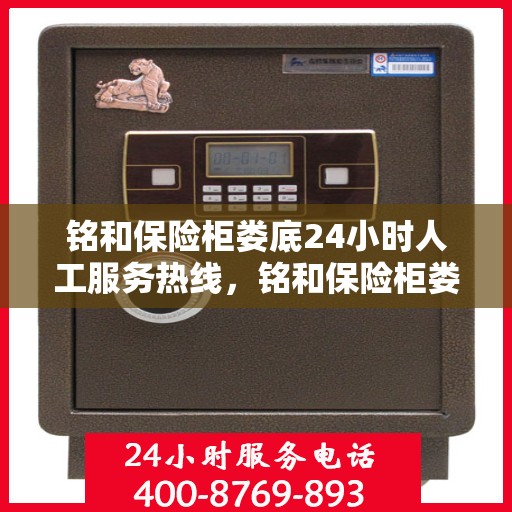 铭和保险柜娄底24小时人工服务热线，铭和保险柜娄底全天候人工服务热线支持，贴心保障您的安全需求