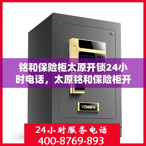 铭和保险柜太原开锁24小时电话，太原铭和保险柜开锁热线全天候服务中
