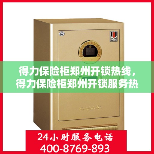 得力保险柜郑州开锁热线，得力保险柜郑州开锁服务热线全攻略
