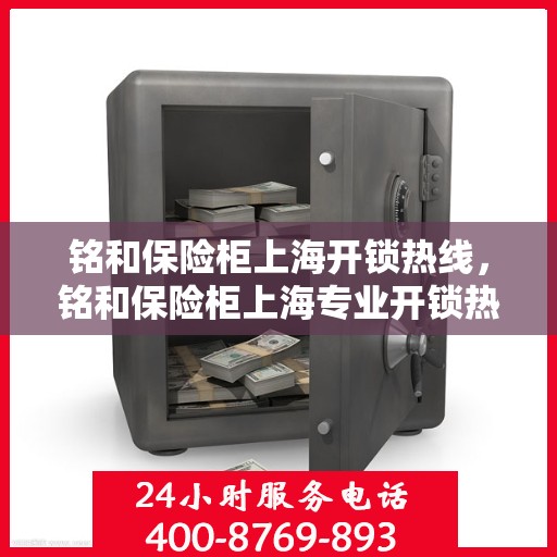 铭和保险柜上海开锁热线，铭和保险柜上海专业开锁热线服务