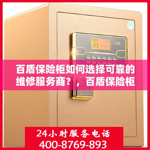 百盾保险柜如何选择可靠的维修服务商？，百盾保险柜，如何选择信赖的维修服务商？