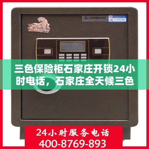 三色保险柜石家庄开锁24小时电话，石家庄全天候三色保险柜开锁服务热线