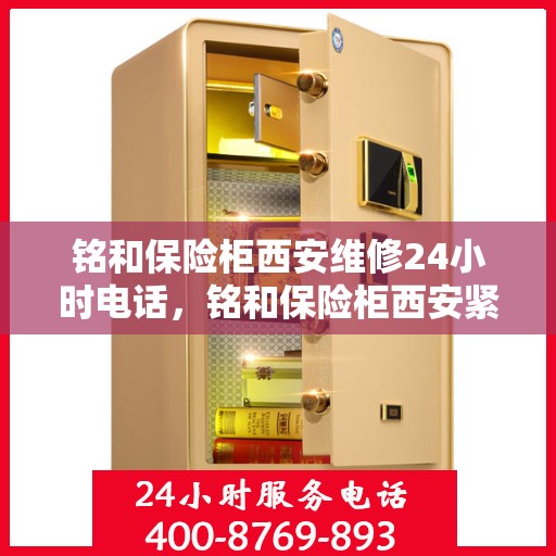 铭和保险柜西安维修24小时电话，铭和保险柜西安紧急维修热线全天候服务