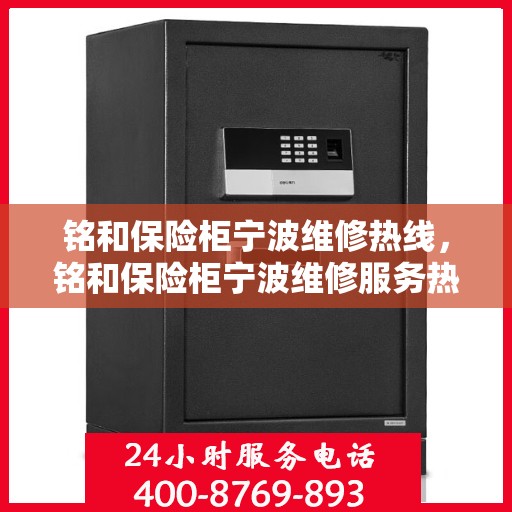 铭和保险柜宁波维修热线，铭和保险柜宁波维修服务热线，专业解决您的安全存储问题