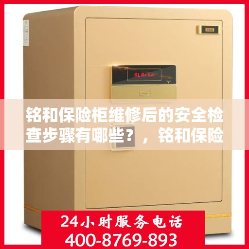 铭和保险柜维修后的安全检查步骤有哪些？，铭和保险柜维修后的全面安全检查步骤详解