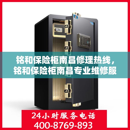铭和保险柜南昌修理热线，铭和保险柜南昌专业维修服务热线
