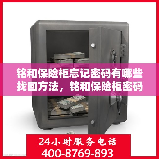 铭和保险柜忘记密码有哪些找回方法，铭和保险柜密码遗忘后的找回攻略