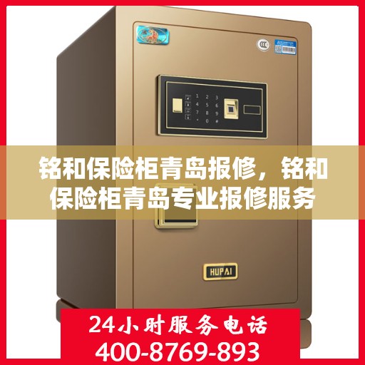 铭和保险柜青岛报修，铭和保险柜青岛专业报修服务