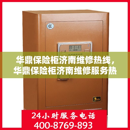 华鼎保险柜济南维修热线，华鼎保险柜济南维修服务热线，专业解决您的安全存储问题