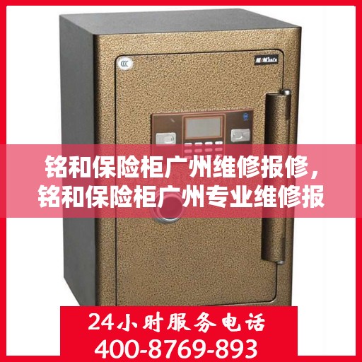 铭和保险柜广州维修报修，铭和保险柜广州专业维修报修服务启动