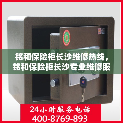 铭和保险柜长沙维修热线，铭和保险柜长沙专业维修服务热线揭秘